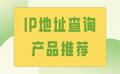 高效便捷，精准定位 专业IP地址查询产品与咨询服务推荐